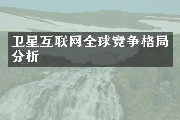 卫星互联网全球竞争格局分析