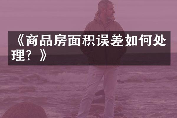 《商品房面积误差如何处理？》