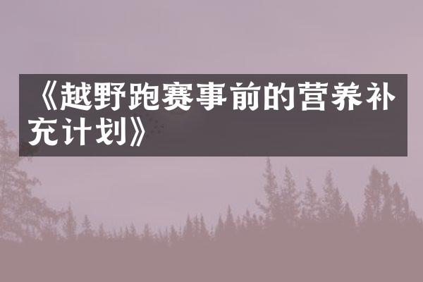 《越野跑赛事前的营养补充计划》