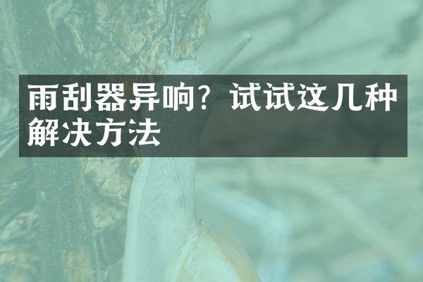 雨刮器异响？试试这几种解决方法
