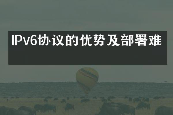 IPv6协议的优势及部署难点