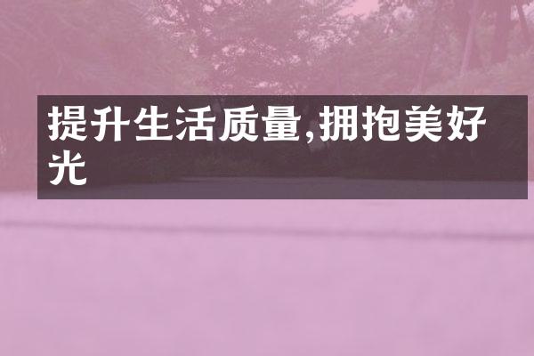 提升生活质量,拥抱美好时光