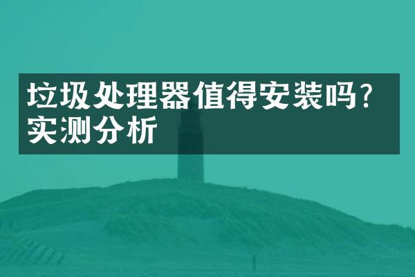 垃圾处理器值得安装吗？实测分析