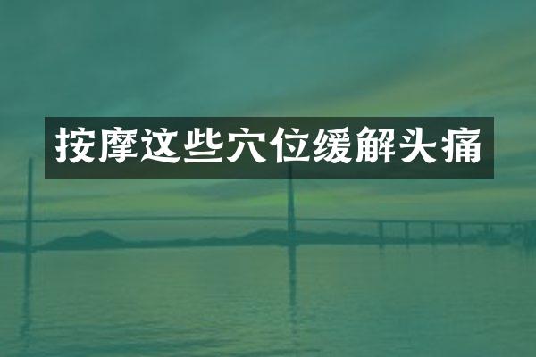 按摩这些穴位缓解头痛