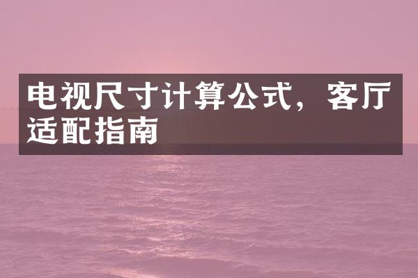 电视尺寸计算公式，客厅适配指南