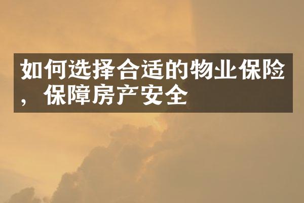 如何选择合适的物业保险，保障房产安全