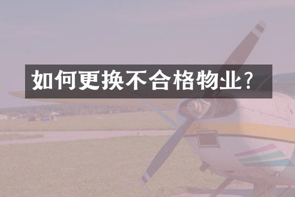 如何更换不合格物业？