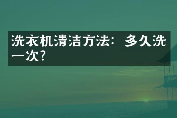 洗衣机清洁方法：多久洗一次？
