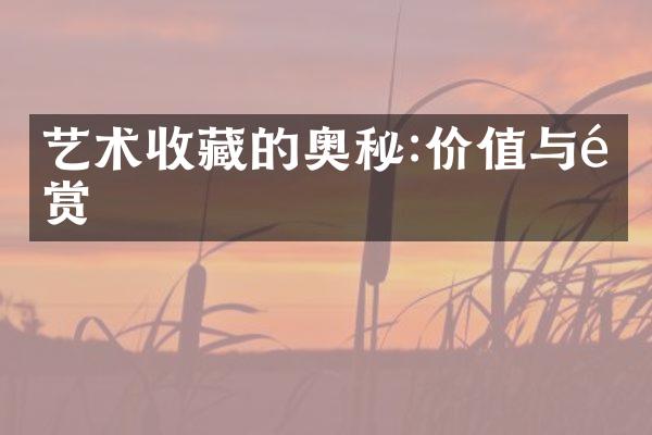 艺术收藏的奥秘:价值与鉴赏