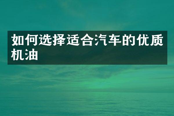 如何选择适合汽车的优质机油