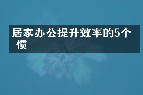 居家办公提升效率的5个习惯