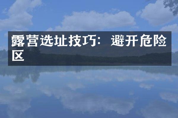 露营选址技巧：避开危险区