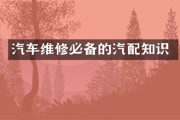 汽车维修必备的汽配知识