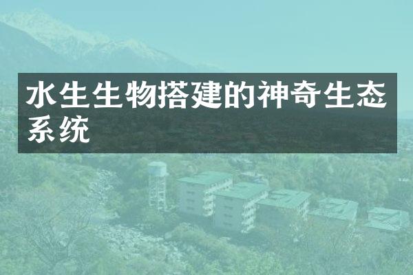水生生物搭建的神奇生态系统