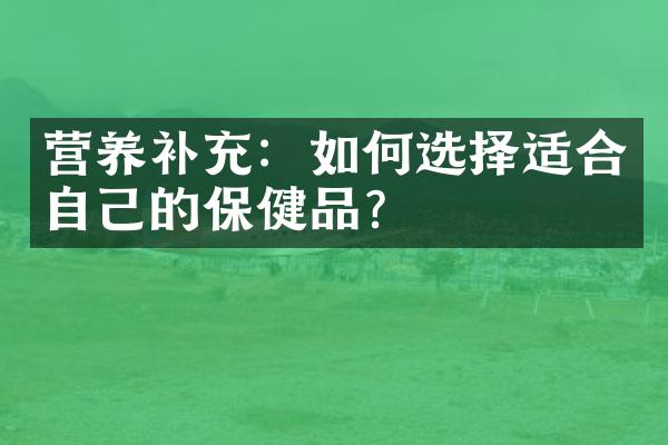 营养补充：如何选择适合自己的保健品？