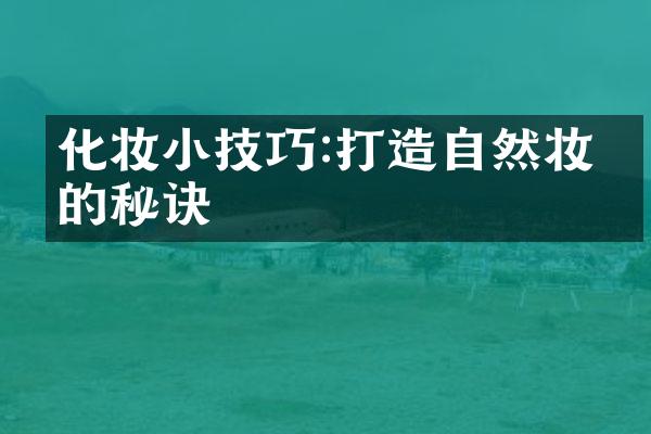 化妆小技巧:打造自然妆容的秘诀