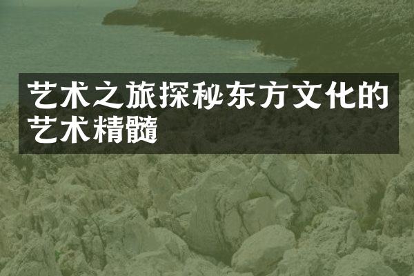 艺术之旅探秘东方文化的艺术精髓