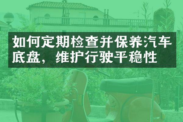 如何定期检查并保养汽车底盘，维护行驶平稳性