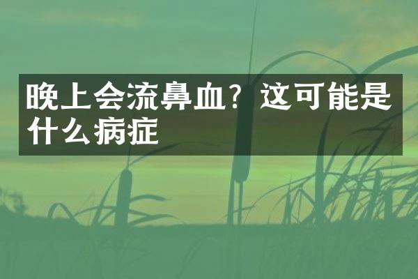 晚上会流鼻血？这可能是什么病症