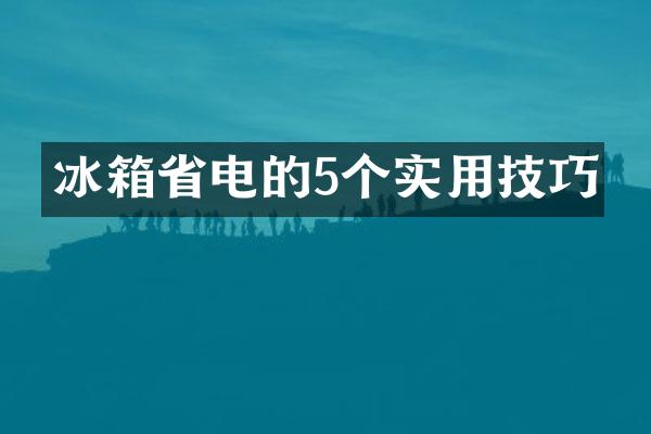 冰箱省电的5个实用技巧