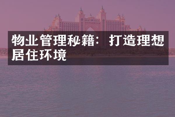 物业管理秘籍：打造理想居住环境
