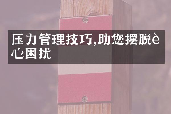 压力管理技巧,助您摆脱身心困扰
