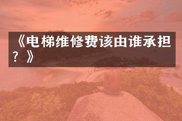《电梯维修费该由谁承担？》
