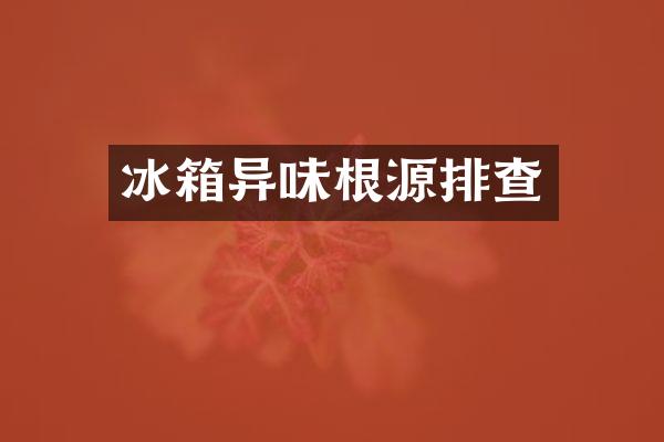 冰箱异味根源排查