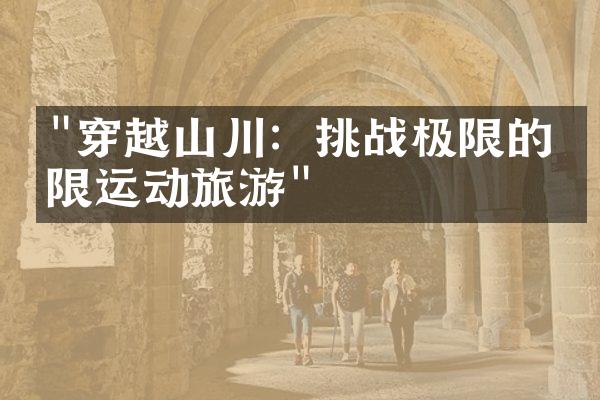 "穿越山川：挑战极限的极限运动旅游"