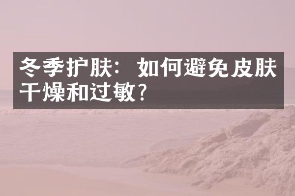 冬季护肤：如何避免皮肤干燥和过敏？