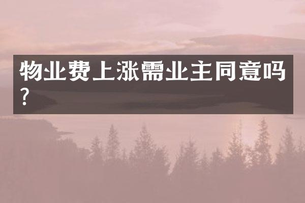 物业费上涨需业主同意吗？