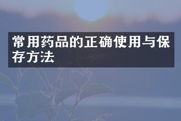 常用药品的正确使用与保存方法