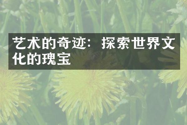 艺术的奇迹：探索世界文化的瑰宝