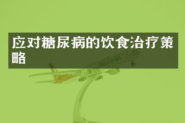 应对糖尿病的饮食治疗策略