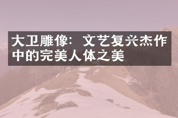 大卫雕像：文艺复兴杰作中的完美人体之美