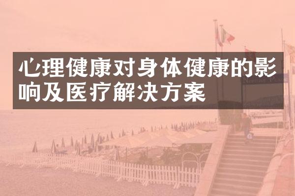 心理健康对身体健康的影响及医疗解决方案