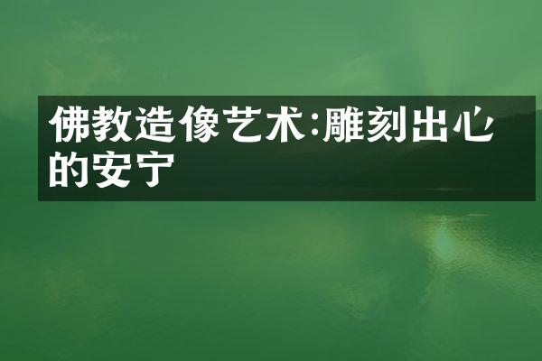 佛教造像艺术:雕刻出心灵的安宁