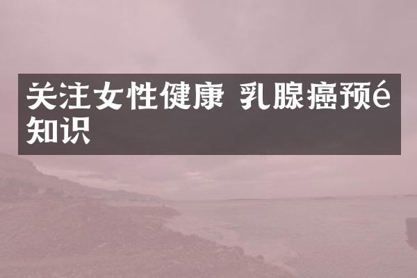 关注女性健康 乳腺癌预防知识