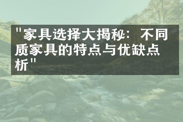"家具选择大揭秘：不同材质家具的特点与优缺点分析"
