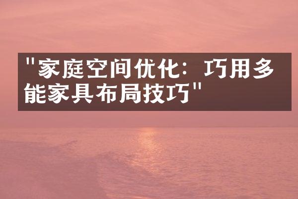 "家庭空间优化：巧用多功能家具布局技巧"