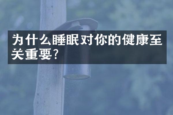 为什么睡眠对你的健康至关重要？