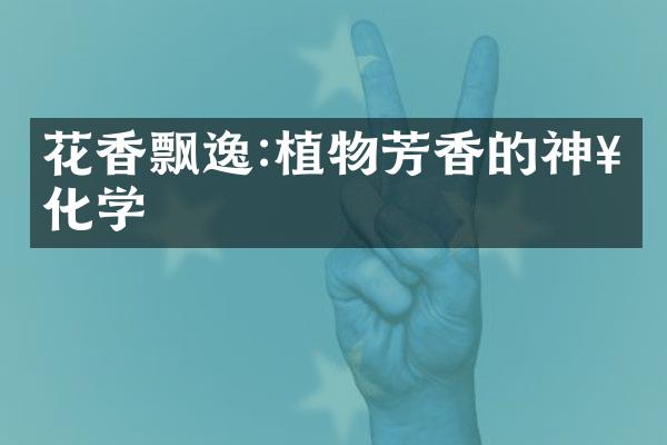 花香飘逸:植物芳香的神奇化学