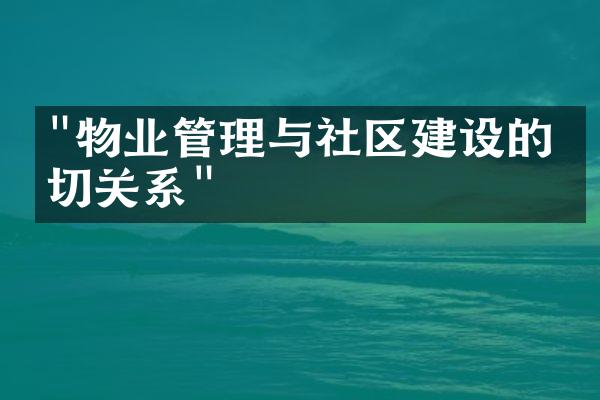 "物业管理与社区建设的密切关系"