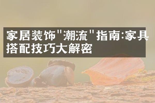家居装饰"潮流"指南:家具搭配技巧大解密