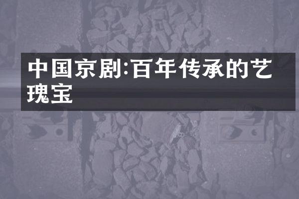 中国京剧:百年传承的艺术瑰宝