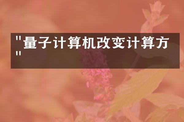 "量子计算机改变计算方式"