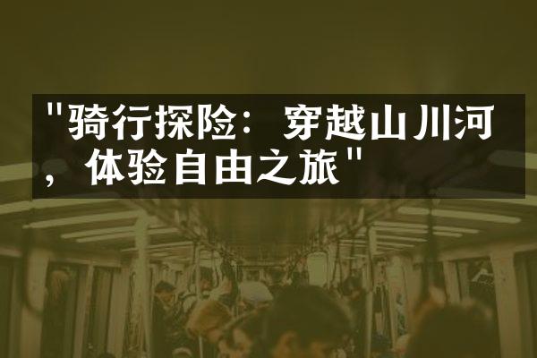 "骑行探险：穿越山川河流，体验自由之旅"