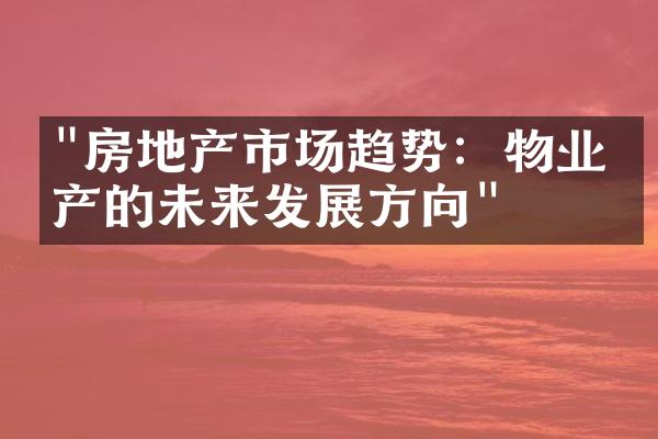 "房地产市场趋势：物业房产的未来发展方向"