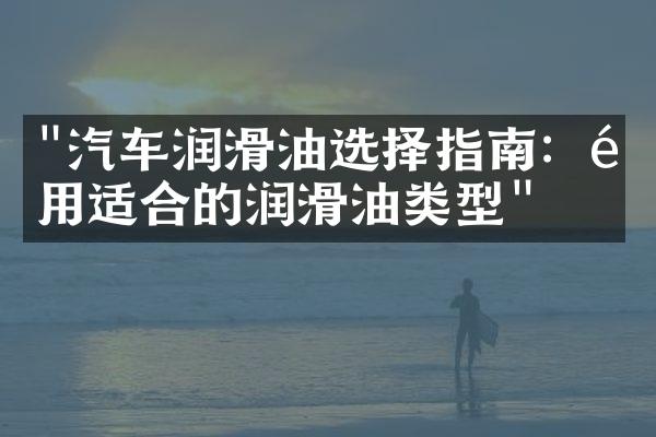 "汽车润滑油选择指南：选用适合的润滑油类型"