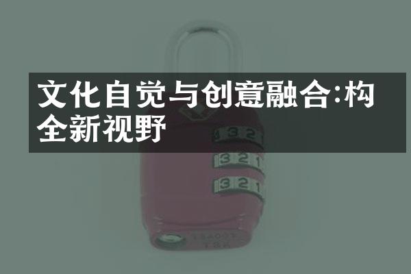 文化自觉与创意融合:构建全新视野